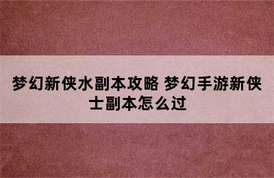 梦幻新侠水副本攻略 梦幻手游新侠士副本怎么过